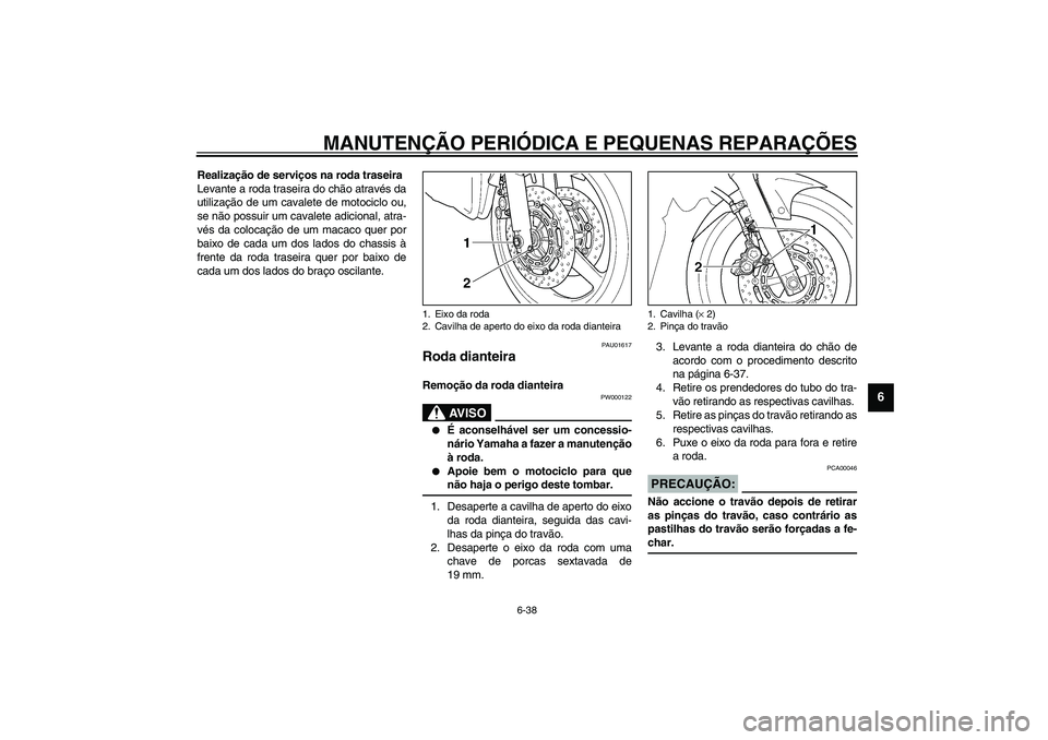 YAMAHA TDM 900 2002  Manual de utilização (in Portuguese) MANUTENÇÃO PERIÓDICA E PEQUENAS REPARAÇÕES
6-38
6
Realização de serviços na roda traseira
Levante a roda traseira do chão através da
utilização de um cavalete de motociclo ou,
se não poss