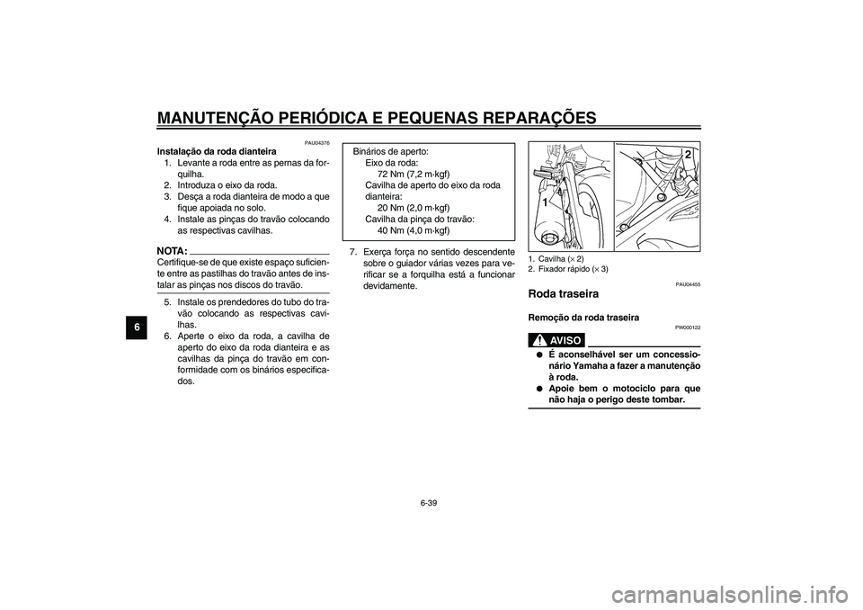 YAMAHA TDM 900 2002  Manual de utilização (in Portuguese) MANUTENÇÃO PERIÓDICA E PEQUENAS REPARAÇÕES
6-39
6
PAU04376
Instalação da roda dianteira 
1. Levante a roda entre as pernas da for-
quilha.
2. Introduza o eixo da roda.
3. Desça a roda dianteir