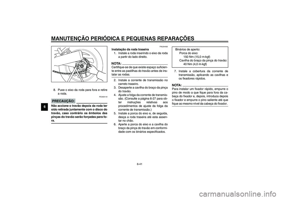 YAMAHA TDM 900 2002  Manual de utilização (in Portuguese) MANUTENÇÃO PERIÓDICA E PEQUENAS REPARAÇÕES
6-41
6
8. Puxe o eixo da roda para fora e retire
a roda.
PCA00119
PRECAUÇÃO:_ Não accione o travão depois da roda ter
sido retirada juntamente com o