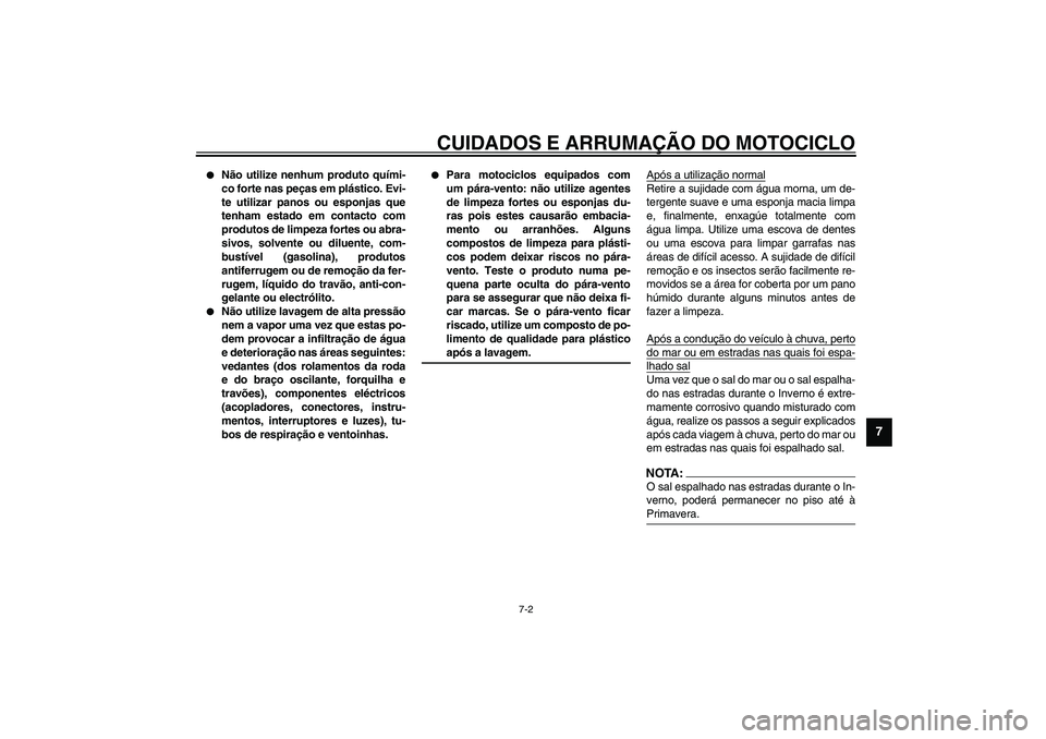 YAMAHA TDM 900 2002  Manual de utilização (in Portuguese) CUIDADOS E ARRUMAÇÃO DO MOTOCICLO
7-2
7

Não utilize nenhum produto quími-
co forte nas peças em plástico. Evi-
te utilizar panos ou esponjas que
tenham estado em contacto com
produtos de limpe