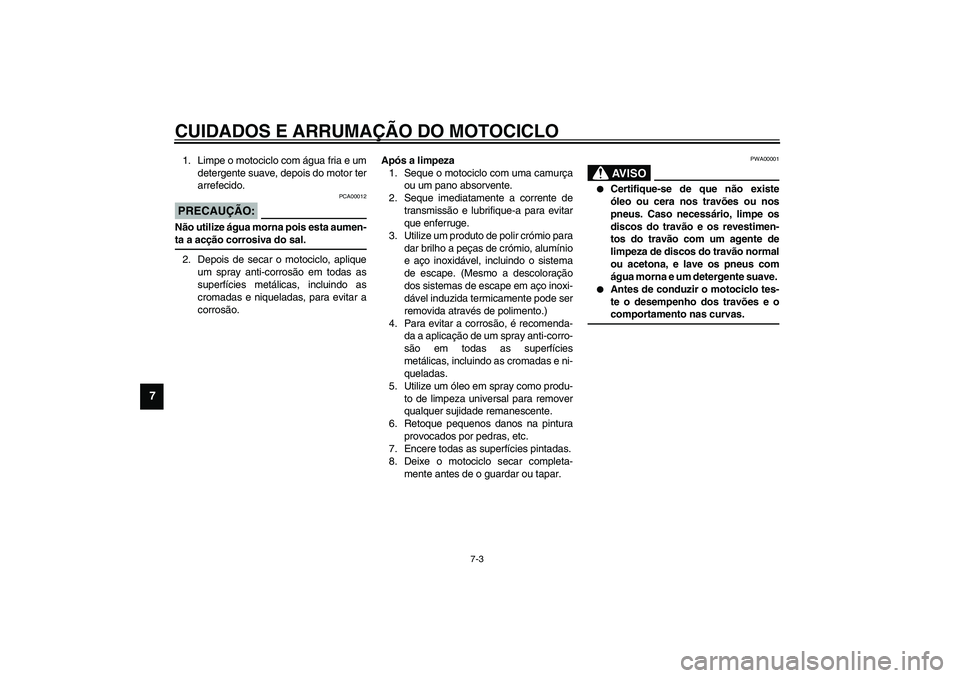 YAMAHA TDM 900 2002  Manual de utilização (in Portuguese) CUIDADOS E ARRUMAÇÃO DO MOTOCICLO
7-3
7
1. Limpe o motociclo com água fria e um
detergente suave, depois do motor ter
arrefecido.
PCA00012
PRECAUÇÃO:_ Não utilize água morna pois esta aumen-
ta