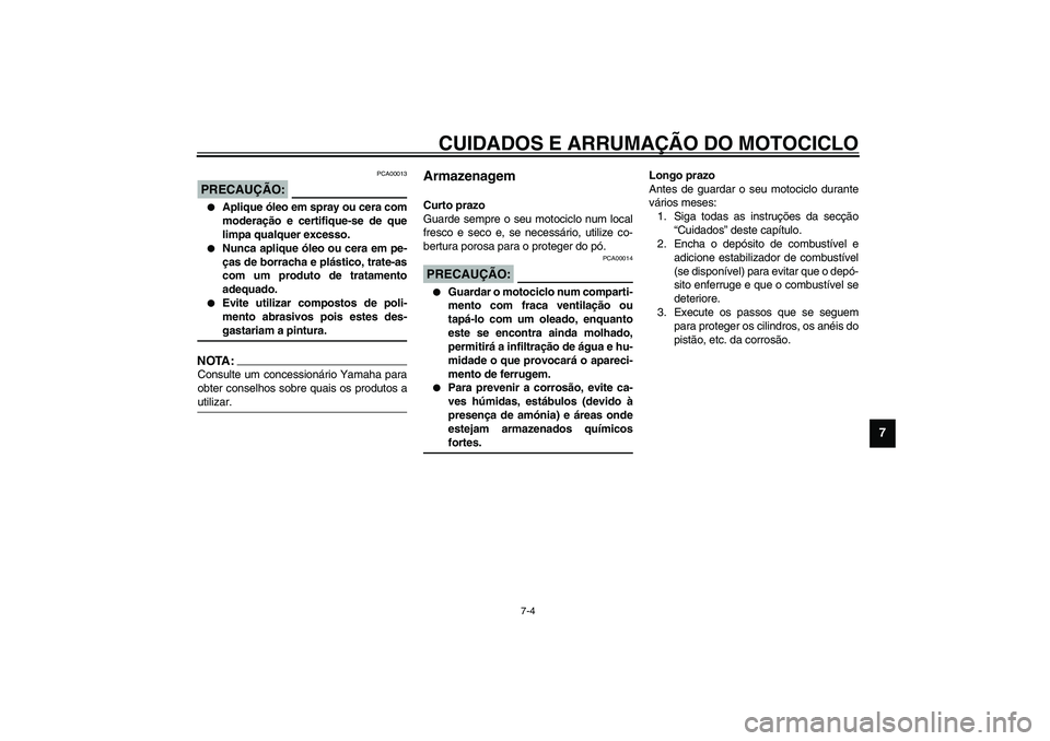 YAMAHA TDM 900 2002  Manual de utilização (in Portuguese) CUIDADOS E ARRUMAÇÃO DO MOTOCICLO
7-4
7
PCA00013
PRECAUÇÃO:_ 
Aplique óleo em spray ou cera com
moderação e certifique-se de que
limpa qualquer excesso.

Nunca aplique óleo ou cera em pe-
ç