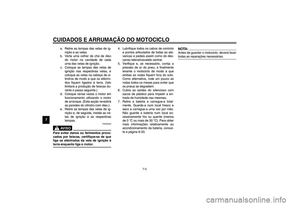 YAMAHA TDM 900 2002  Manual de utilização (in Portuguese) CUIDADOS E ARRUMAÇÃO DO MOTOCICLO
7-5
7
a. Retire as tampas das velas de ig-
nição e as velas.
b. Verta uma colher de chá de óleo
do motor na cavidade de cada
uma das velas de ignição.
c. Colo