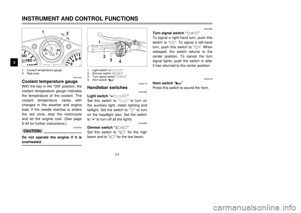 YAMAHA TDR 125 2002 User Guide 3-4
EAU01652
Coolant temperature gaugeWith the key in the “ON” position, the
coolant temperature gauge indicates
the temperature of the coolant. The
coolant temperature varies with
changes in the 