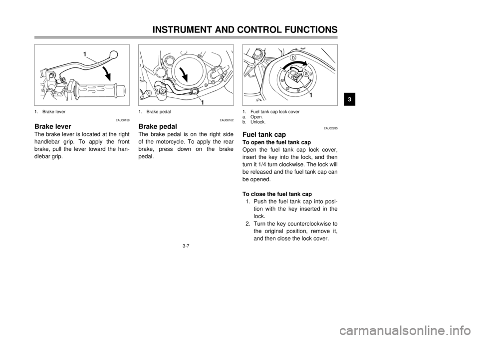 YAMAHA TDR 125 2002 User Guide 3-7
INSTRUMENT AND CONTROL FUNCTIONS
3
EAU00158
Brake leverThe brake lever is located at the right
handlebar grip. To apply the front
brake, pull the lever toward the han-
dlebar grip.
EAU00162
Brake 