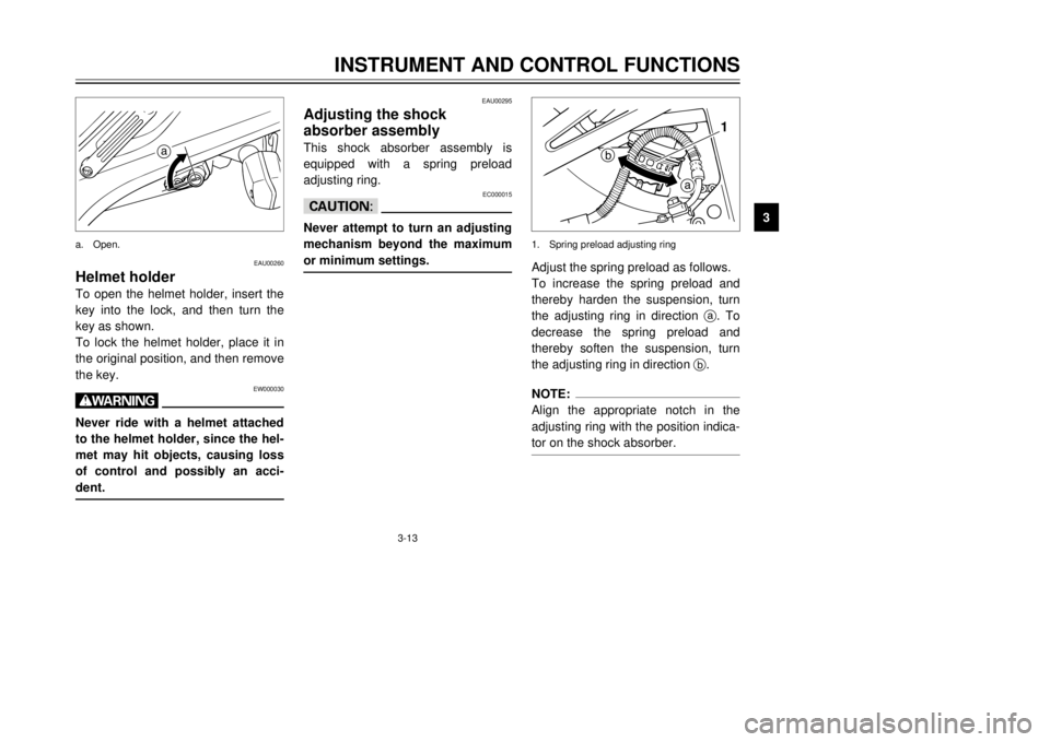 YAMAHA TDR 125 2002 Owners Manual 3-13
INSTRUMENT AND CONTROL FUNCTIONS
3
EAU00260
Helmet holderTo open the helmet holder, insert the
key into the lock, and then turn the
key as shown.
To lock the helmet holder, place it in
the origin