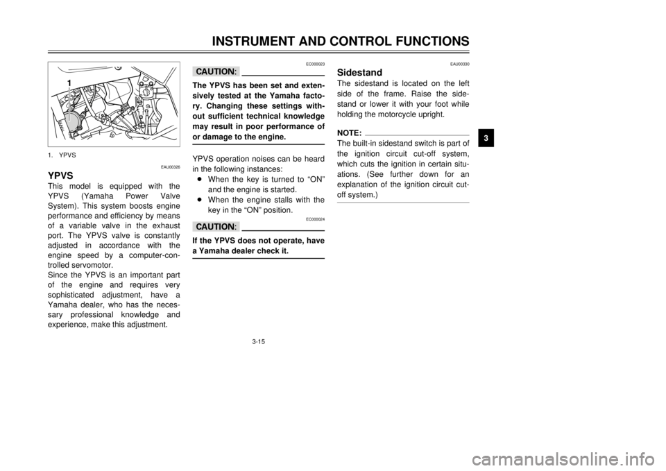 YAMAHA TDR 125 2002  Owners Manual 3-15
INSTRUMENT AND CONTROL FUNCTIONS
3
EAU00326
YPVSThis model is equipped with the
YPVS (Yamaha Power Valve
System). This system boosts engine
performance and efficiency by means
of a variable valve