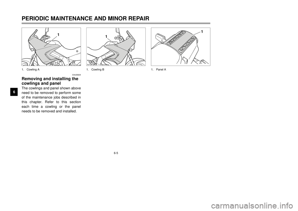 YAMAHA TDR 125 2002 Service Manual 6-5
PERIODIC MAINTENANCE AND MINOR REPAIR
6
EAU03624
Removing and installing the
cowlings and panelThe cowlings and panel shown above
need to be removed to perform some
of the maintenance jobs describ