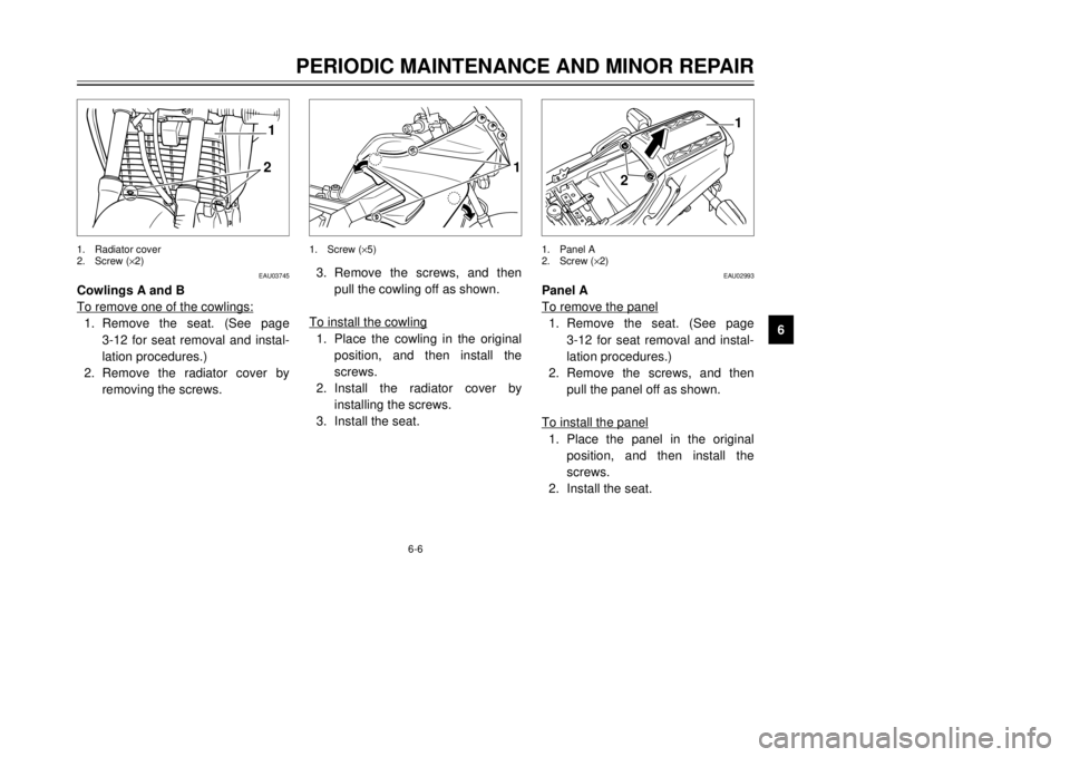 YAMAHA TDR 125 2002 Service Manual 6-6
PERIODIC MAINTENANCE AND MINOR REPAIR
6
EAU03745
Cowlings A and B
To remove one of the cowlings:1. Remove the seat. (See page 
3-12 for seat removal and instal-
lation procedures.)
2. Remove the r