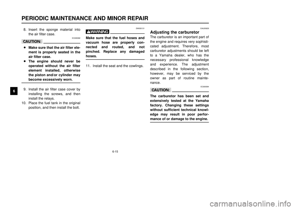YAMAHA TDR 125 2002  Owners Manual 6-15
PERIODIC MAINTENANCE AND MINOR REPAIR
68. Insert the sponge material into
the air filter case.
EC000082
cC8Make sure that the air filter ele-
ment is properly seated in the
air filter case.
8The 