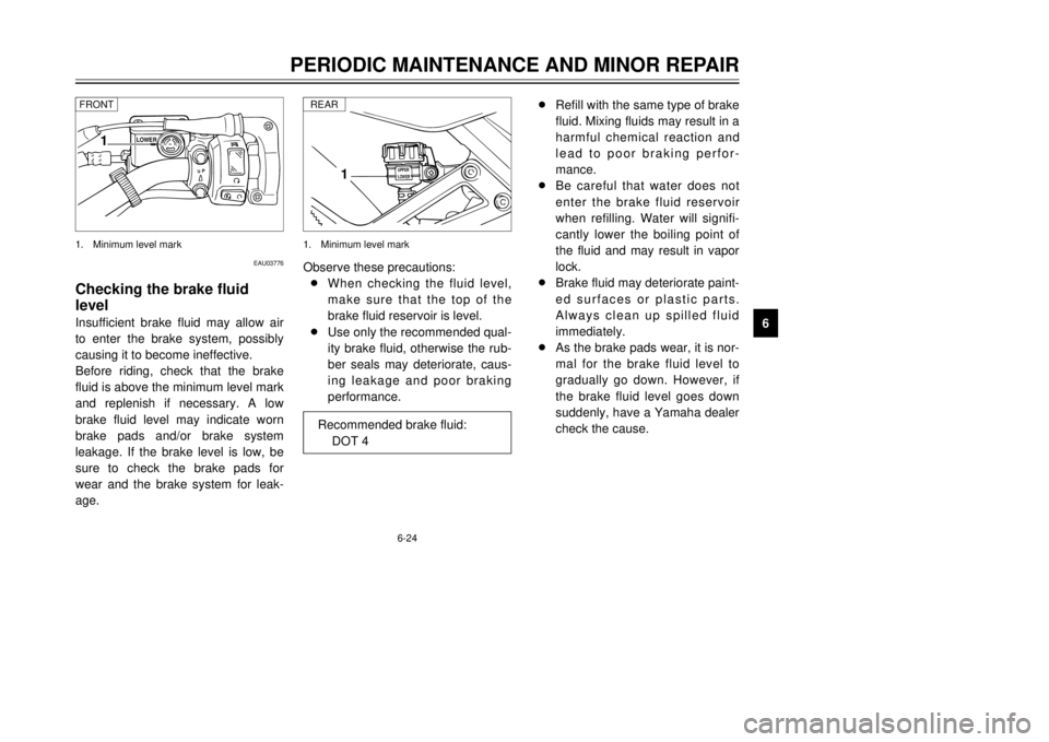 YAMAHA TDR 125 2002  Owners Manual 6-24
PERIODIC MAINTENANCE AND MINOR REPAIR
6
EAU03776
Checking the brake fluid
levelInsufficient brake fluid may allow air
to enter the brake system, possibly
causing it to become ineffective.
Before 