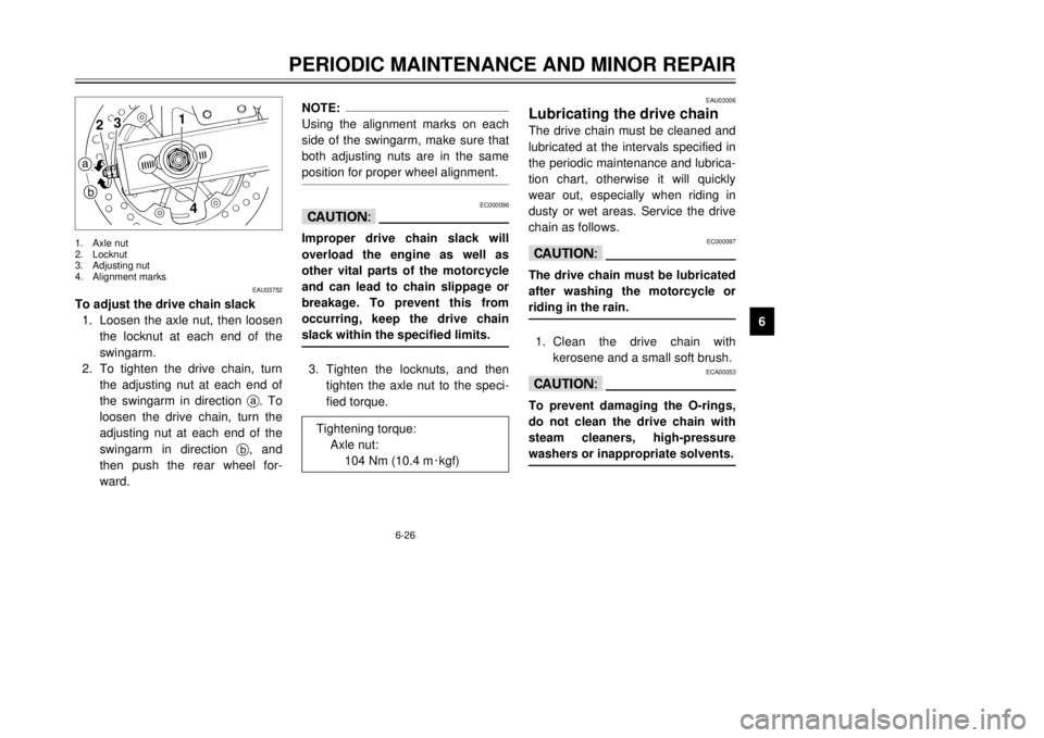 YAMAHA TDR 125 2002  Owners Manual 6-26
PERIODIC MAINTENANCE AND MINOR REPAIR
6
EAU03752
To adjust the drive chain slack
1. Loosen the axle nut, then loosen
the locknut at each end of the
swingarm.
2. To tighten the drive chain, turn
t