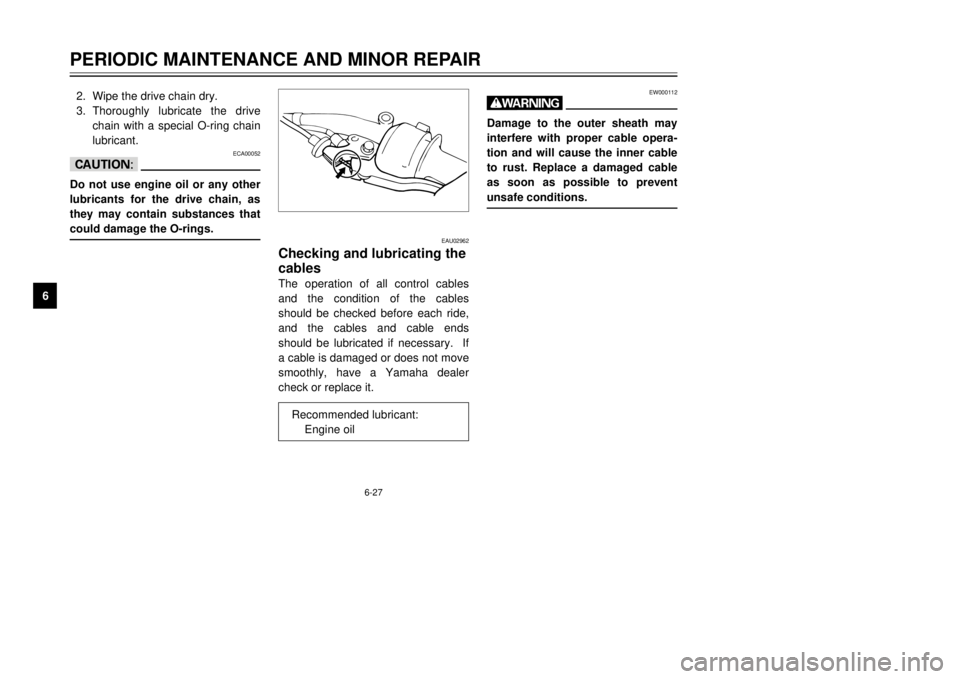 YAMAHA TDR 125 2002  Owners Manual 6-27
PERIODIC MAINTENANCE AND MINOR REPAIR
62. Wipe the drive chain dry.
3. Thoroughly lubricate the drive
chain with a special O-ring chain
lubricant.
ECA00052
cCDo not use engine oil or any other
lu