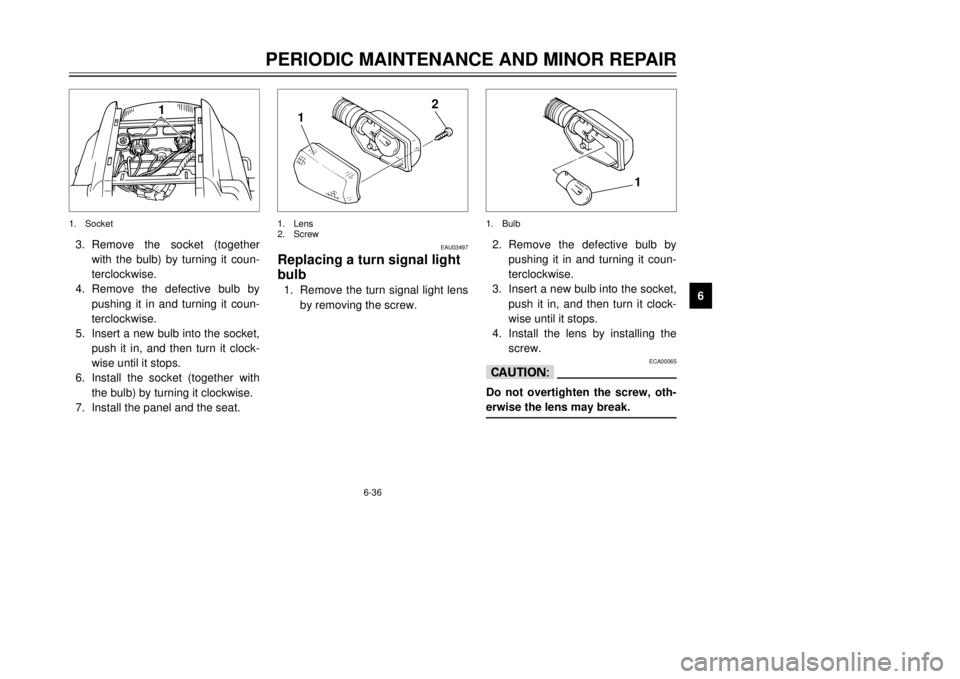 YAMAHA TDR 125 2002  Owners Manual 6-36
PERIODIC MAINTENANCE AND MINOR REPAIR
6 3. Remove the socket (together
with the bulb) by turning it coun-
terclockwise.
4. Remove the defective bulb by
pushing it in and turning it coun-
terclock