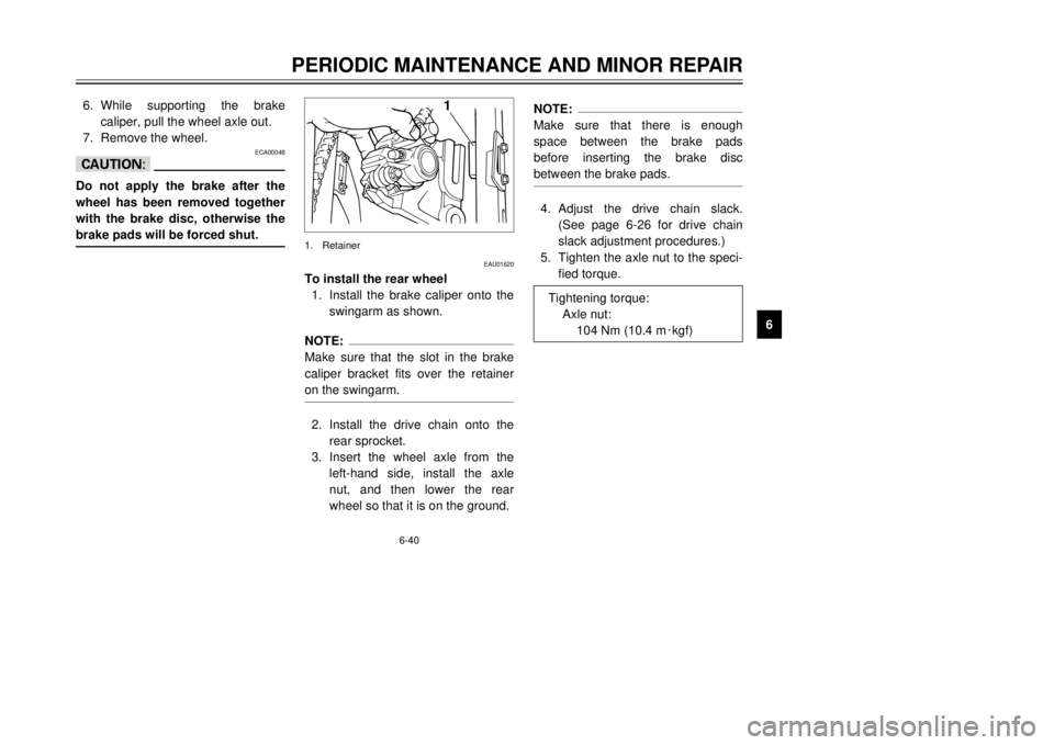 YAMAHA TDR 125 2002  Owners Manual 6-40
PERIODIC MAINTENANCE AND MINOR REPAIR
6 6. While supporting the brake
caliper, pull the wheel axle out.
7. Remove the wheel.
ECA00048
cCDo not apply the brake after the
wheel has been removed tog