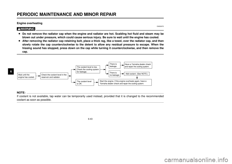 YAMAHA TDR 125 2002  Owners Manual 6-43
PERIODIC MAINTENANCE AND MINOR REPAIR
6
NOTE:
If coolant is not available, tap water can be temporarily used instead, provided that it is changed to the recommended
coolant as soon as possible.En