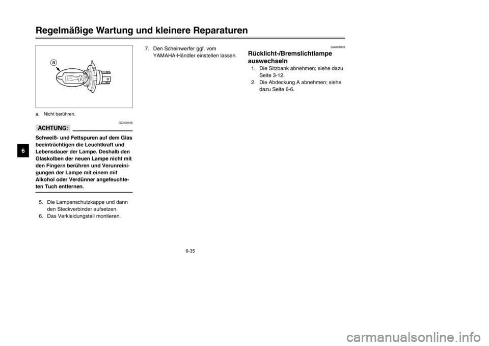 YAMAHA TDR 125 2002 Betriebsanleitungen (in German) 6-35
Regelmäßige Wartung und kleinere Reparaturen
6
GC000105
dDSchweiß- und Fettspuren auf dem Glas
beeinträchtigen die Leuchtkraft und
Lebensdauer der Lampe. Deshalb den
Glaskolben der neuen Lamp YAMAHA TDR 125 2002 Betriebsanleitungen (in German) 6-35
Regelmäßige Wartung und kleinere Reparaturen
6
GC000105
dDSchweiß- und Fettspuren auf dem Glas
beeinträchtigen die Leuchtkraft und
Lebensdauer der Lampe. Deshalb den
Glaskolben der neuen Lamp