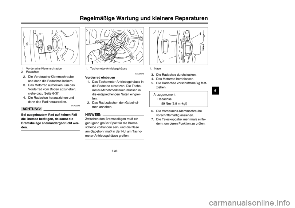 YAMAHA TDR 125 2002  Betriebsanleitungen (in German) 6-38
Regelmäßige Wartung und kleinere Reparaturen
6
2. Die Vorderachs-Klemmschraube
und dann die Radachse lockern.
3. Das Motorrad aufbocken, um das
Vorderrad vom Boden abzuheben;
siehe dazu Seite 6