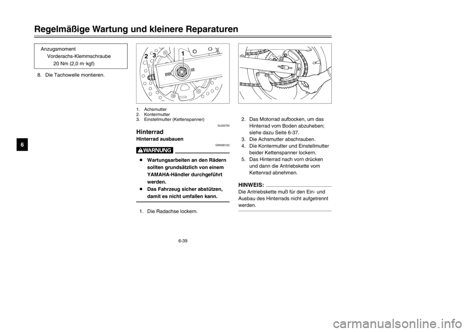 YAMAHA TDR 125 2002  Betriebsanleitungen (in German) 6-39
Regelmäßige Wartung und kleinere Reparaturen
6
8. Die Tachowelle montieren.
GU03755
Hinterrad
Hinterrad
Hinterrad ausbauen
Ausbauen
GW000122
W8Wartungsarbeiten an den Rädern
sollten grundsätz