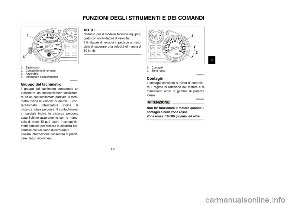 YAMAHA TDR 125 2002  Manuale duso (in Italian) 3-3
FUNZIONI DEGLI STRUMENTI E DEI COMANDI
3
HAU01087
Gruppo del tachimetroIl gruppo del tachimetro comprende un
tachimetro, un contachilometri totalizzato-
re ed un contachilometri parziale. Il tachi