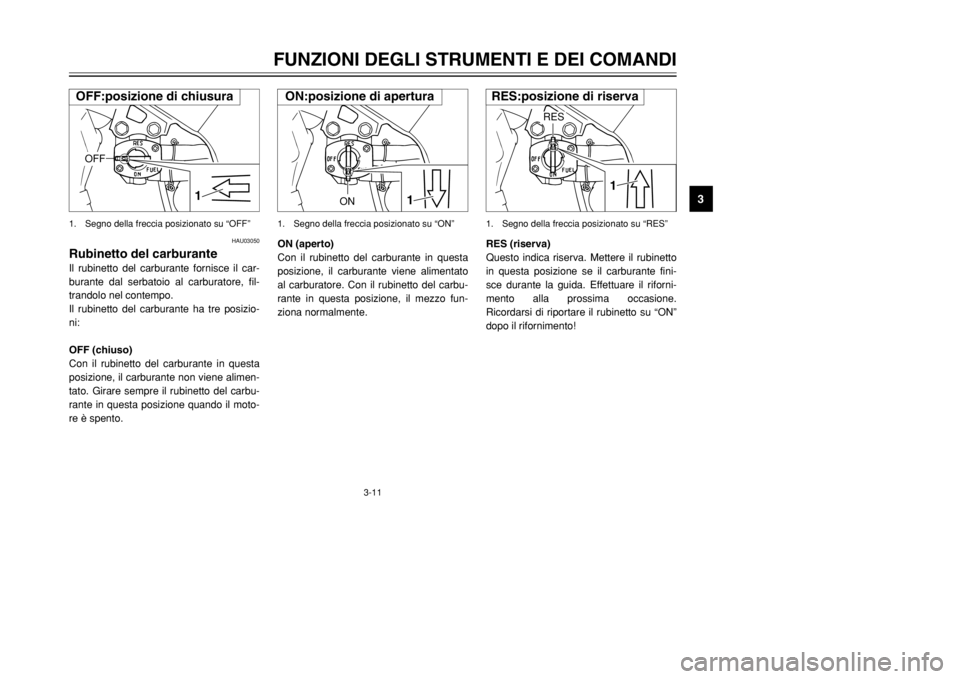 YAMAHA TDR 125 2002  Manuale duso (in Italian) 3-11
FUNZIONI DEGLI STRUMENTI E DEI COMANDI
3
HAU03050
Rubinetto del carburanteIl rubinetto del carburante fornisce il car-
burante dal serbatoio al carburatore, fil-
trandolo nel contempo.
Il rubinet