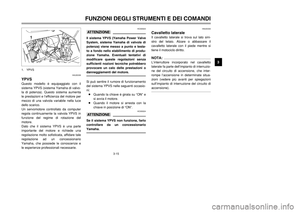 YAMAHA TDR 125 2002  Manuale duso (in Italian) 3-15
FUNZIONI DEGLI STRUMENTI E DEI COMANDI
3
HAU00326
YPVSQuesto modello è equipaggiato con il
sistema YPVS (sistema Yamaha di valvo-
la di potenza). Questo sistema aumenta
le prestazioni e l’effi