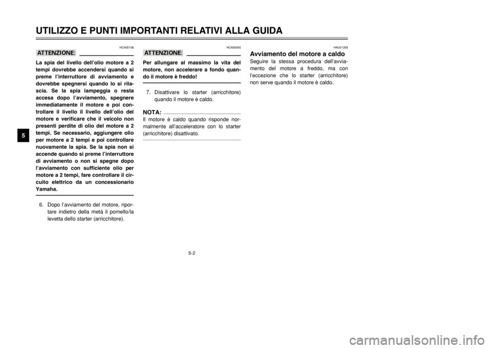 YAMAHA TDR 125 2002  Manuale duso (in Italian) 5-2
UTILIZZO E PUNTI IMPORTANTI RELATIVI ALLA GUIDA
5
HCA00106
aALa spia del livello dell’olio motore a 2
tempi dovrebbe accendersi quando si
preme l’interruttore di avviamento e
dovrebbe spegners