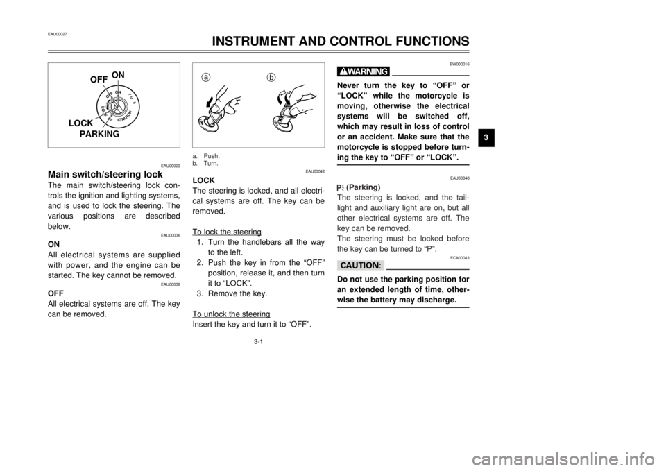YAMAHA TDR 125 2001 User Guide 3-1
EAU00029
Main switch/steering lockThe main switch/steering lock con-
trols the ignition and lighting systems,
and is used to lock the steering. The
various positions are described
below.
EAU00036
