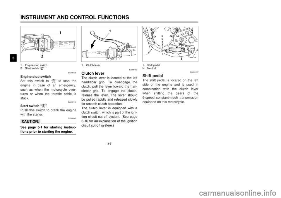 YAMAHA TDR 125 2001 User Guide EAU00152
Clutch leverThe clutch lever is located at the left
handlebar grip. To disengage the
clutch, pull the lever toward the han-
dlebar grip. To engage the clutch,
release the lever. The lever sho