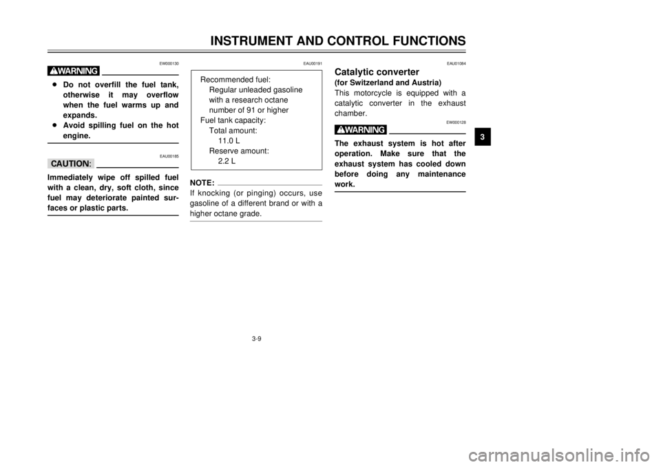 YAMAHA TDR 125 2001 User Guide 3-9
INSTRUMENT AND CONTROL FUNCTIONS
1
23
4
5
6
7
8
9
EW000130
w8Do not overfill the fuel tank,
otherwise it may overflow
when the fuel warms up and
expands.
8Avoid spilling fuel on the hot
engine.
EA