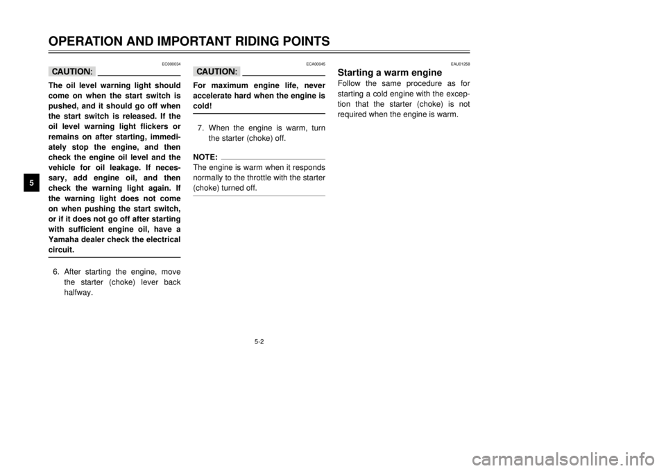 YAMAHA TDR 125 2001  Owners Manual 5-2
EC000034
cCThe oil level warning light should
come on when the start switch is
pushed, and it should go off when
the start switch is released. If the
oil level warning light flickers or
remains on