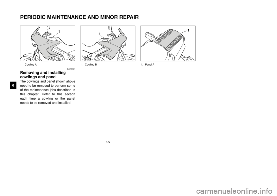 YAMAHA TDR 125 2001 Service Manual 6-5
PERIODIC MAINTENANCE AND MINOR REPAIR
6
7
8
9
1
1.Cowling B
1
1.Panel A
EAU03624
Removing and installing
cowlings and panelThe cowlings and panel shown above
need to be removed to perform some
of 