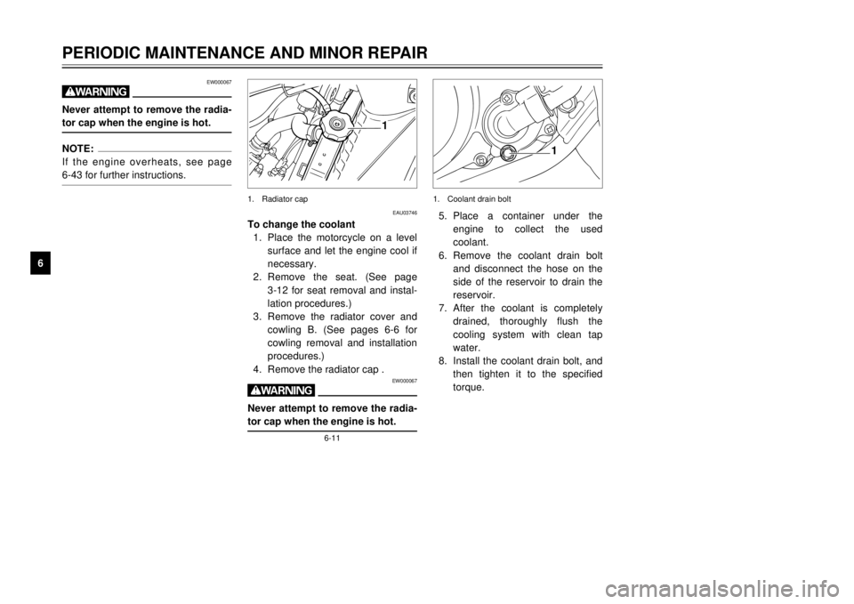 YAMAHA TDR 125 2001  Owners Manual EW000067
wNever attempt to remove the radia-
tor cap when the engine is hot.NOTE:
If the engine overheats, see page 
6-43 for further instructions.
6-11
PERIODIC MAINTENANCE AND MINOR REPAIR
1
2
3
4
5