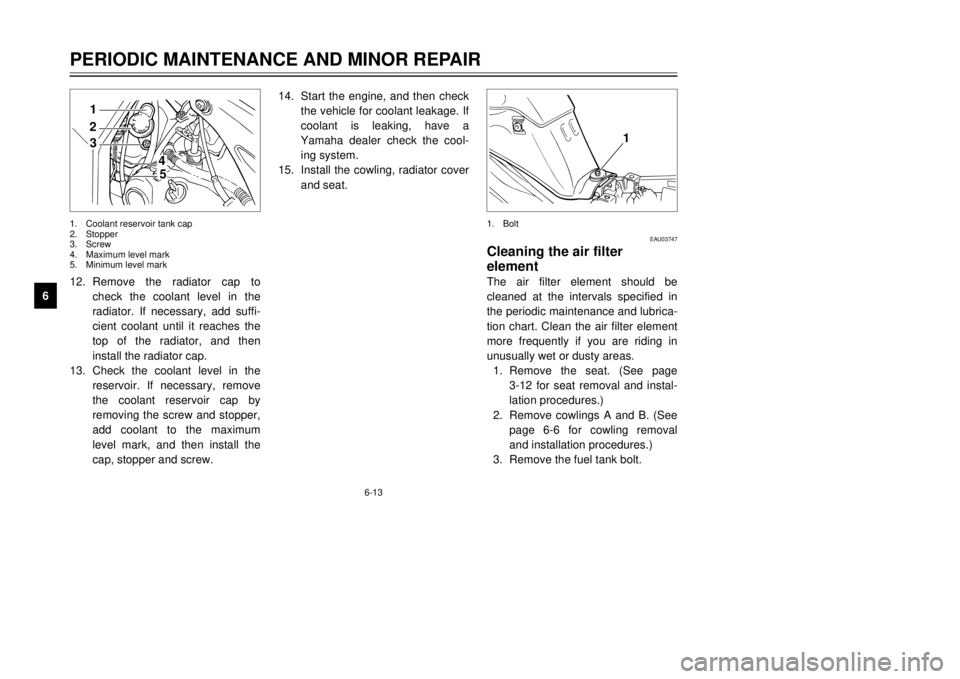 YAMAHA TDR 125 2001  Owners Manual 6-13
PERIODIC MAINTENANCE AND MINOR REPAIR
1
2
3
4
56
7
8
9
21
4
5
3
1.Coolant reservoir tank cap
2.Stopper
3.Screw
4.Maximum level mark
5.Minimum level mark12.Remove the radiator cap to
check the coo