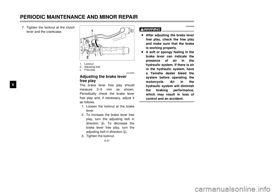 YAMAHA TDR 125 2001 Workshop Manual 6-21
PERIODIC MAINTENANCE AND MINOR REPAIR
1
2
3
4
56
7
8
9
1
2b
c
a
EAU00696
Adjusting the brake lever
free playThe brake lever free play should
measure 2Ð5 mm as shown.
Periodically check the brake
