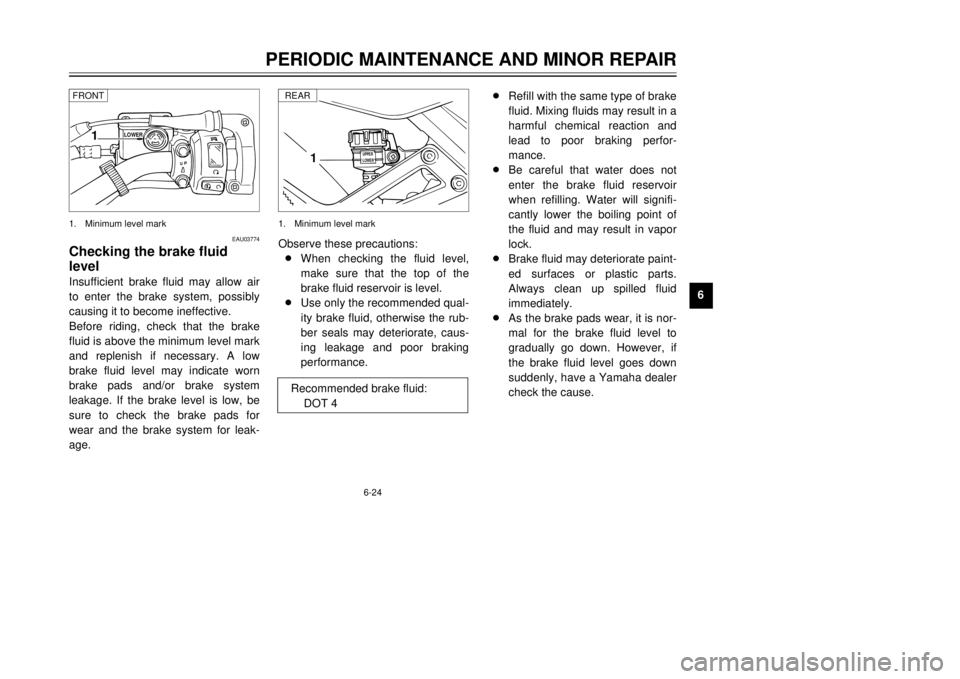 YAMAHA TDR 125 2001 Workshop Manual 6-24
PERIODIC MAINTENANCE AND MINOR REPAIR
1
2
3
4
56
7
8
9
EAU03774
Checking the brake fluid
levelInsufficient brake fluid may allow air
to enter the brake system, possibly
causing it to become ineff