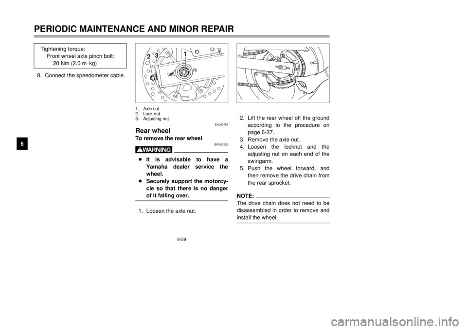 YAMAHA TDR 125 2001 Manual PDF 6-39
PERIODIC MAINTENANCE AND MINOR REPAIR
1
2
3
4
56
7
8
9
2.Lift the rear wheel off the ground
according to the procedure on
page 6-37.
3.Remove the axle nut.
4.Loosen the locknut and the
adjusting 