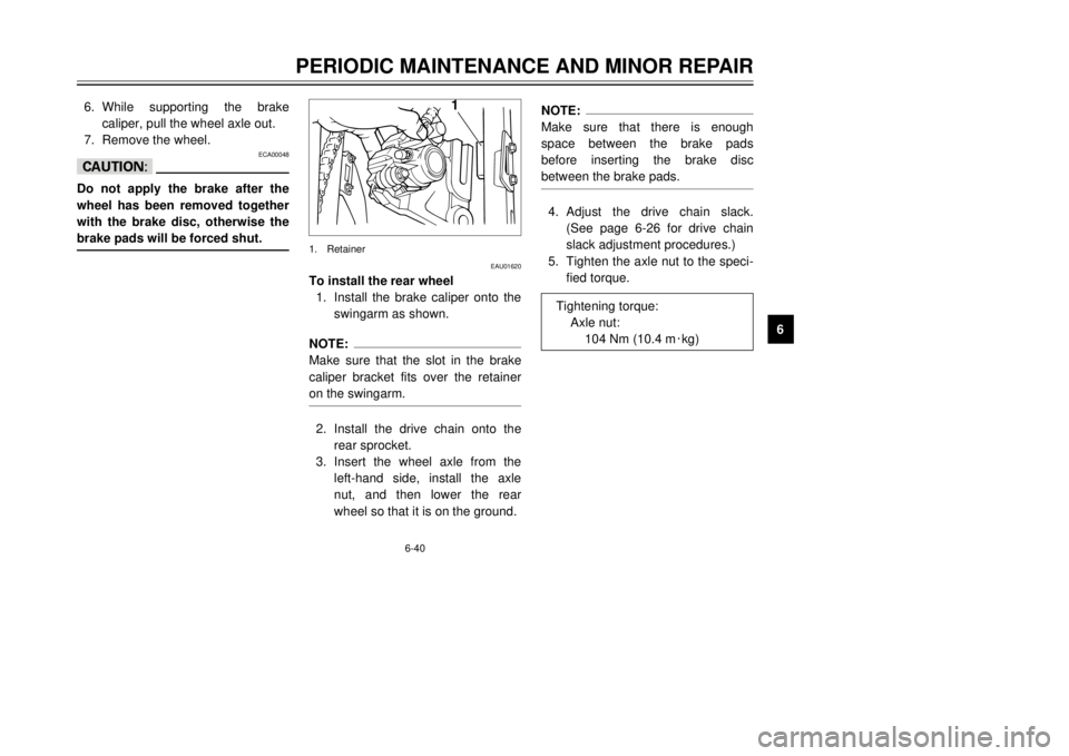YAMAHA TDR 125 2001 Manual PDF 6-40
PERIODIC MAINTENANCE AND MINOR REPAIR
1
2
3
4
56
7
8
9 6.While supporting the brake
caliper, pull the wheel axle out.
7.Remove the wheel.
ECA00048
cCDo not apply the brake after the
wheel has bee