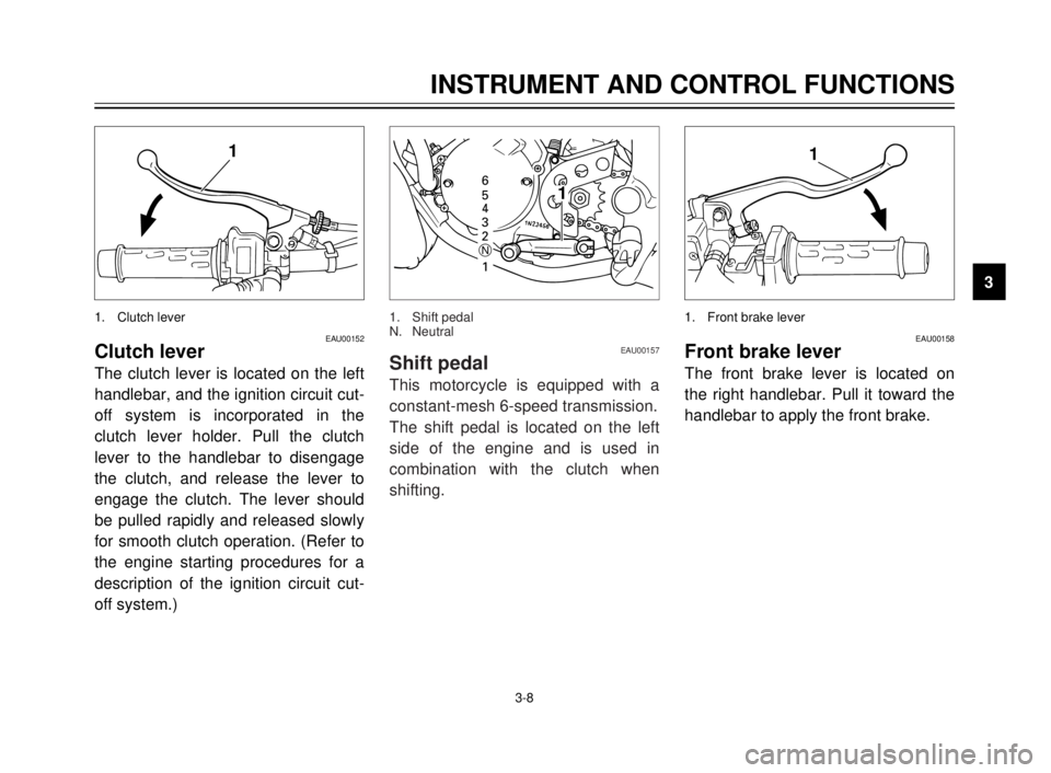 YAMAHA TDR 125 2000 Owners Manual 3-8
1
EAU00152Clutch lever
The clutch lever is located on the left
handlebar, and the ignition circuit cut-
off system is incorporated in the
clutch lever holder. Pull the clutch
lever to the handleba