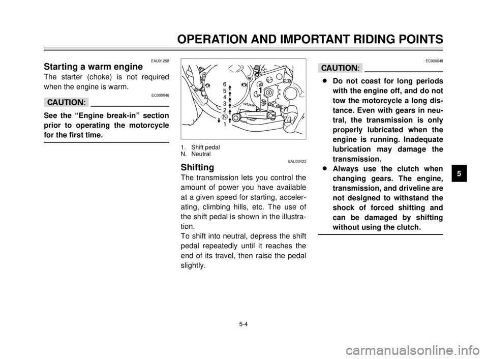 YAMAHA TDR 125 2000 Service Manual 5-4
EAU01258Starting a warm engine
The starter (choke) is not required
when the engine is warm.
EC000046
cC
See the “Engine break-in” section
prior to operating the motorcycle
for the first time.
