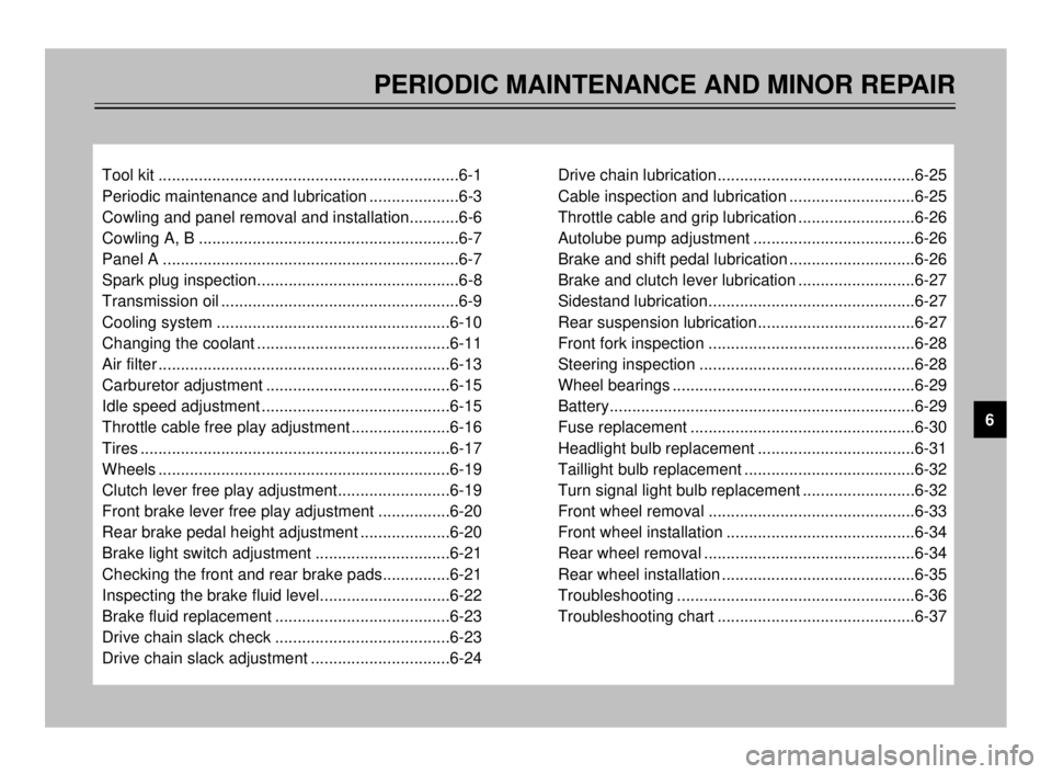 YAMAHA TDR 125 2000  Owners Manual PERIODIC MAINTENANCE AND MINOR REPAIR
Tool kit ...................................................................6-1
Periodic maintenance and lubrication ....................6-3
Cowling and panel rem