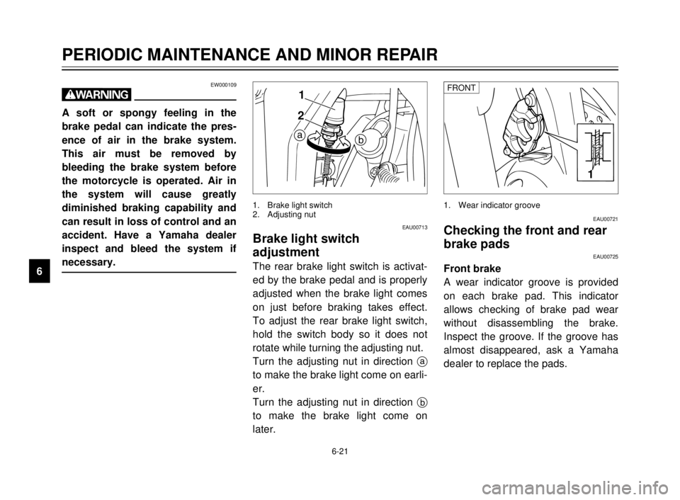 YAMAHA TDR 125 2000 Repair Manual 6-21
PERIODIC MAINTENANCE AND MINOR REPAIR
1
2
3
4
5
6
7
8
9
EW000109
w
A soft or spongy feeling in the
brake pedal can indicate the pres-
ence of air in the brake system.
This air must be removed by
YAMAHA TDR 125 2000 Repair Manual 6-21
PERIODIC MAINTENANCE AND MINOR REPAIR
1
2
3
4
5
6
7
8
9
EW000109
w
A soft or spongy feeling in the
brake pedal can indicate the pres-
ence of air in the brake system.
This air must be removed by