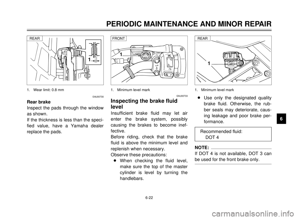 YAMAHA TDR 125 2000 Repair Manual 6-22
PERIODIC MAINTENANCE AND MINOR REPAIR
1
2
3
4
5
6
7
8
9
1
1. Wear limit: 0.8 mmREAR
EAU00733
Inspecting the brake fluid
level
Insufficient brake fluid may let air
enter the brake system, possibly YAMAHA TDR 125 2000 Repair Manual 6-22
PERIODIC MAINTENANCE AND MINOR REPAIR
1
2
3
4
5
6
7
8
9
1
1. Wear limit: 0.8 mmREAR
EAU00733
Inspecting the brake fluid
level
Insufficient brake fluid may let air
enter the brake system, possibly