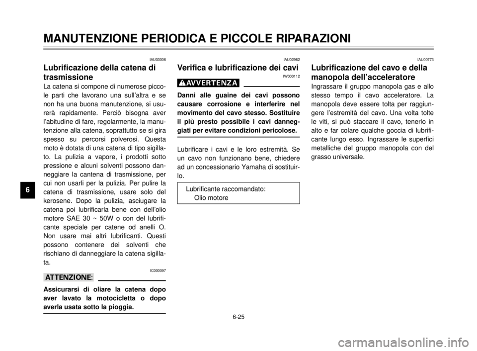 YAMAHA TDR 125 2000  Manuale duso (in Italian) 6-25
MANUTENZIONE PERIODICA E PICCOLE RIPARAZIONI
1
2
3
4
5
6
7
8
9
IAU03006
Lubrificazione della catena di
trasmissione
La catena si compone di numerose picco-
le parti che lavorano una sull’altra 