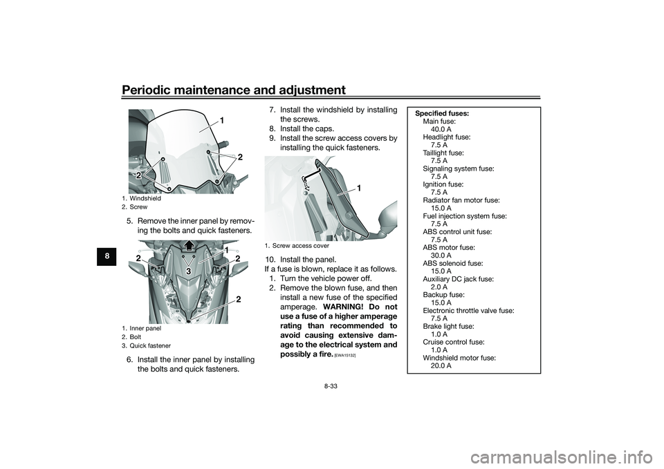 YAMAHA TMAX 2021 Service Manual Periodic maintenance an d a djustment
8-33
8 5. Remove the inner panel by remov-
ing the bolts and quick fasteners.
6. Install the inner panel by installing the bolts and quick fasteners. 7. Install t