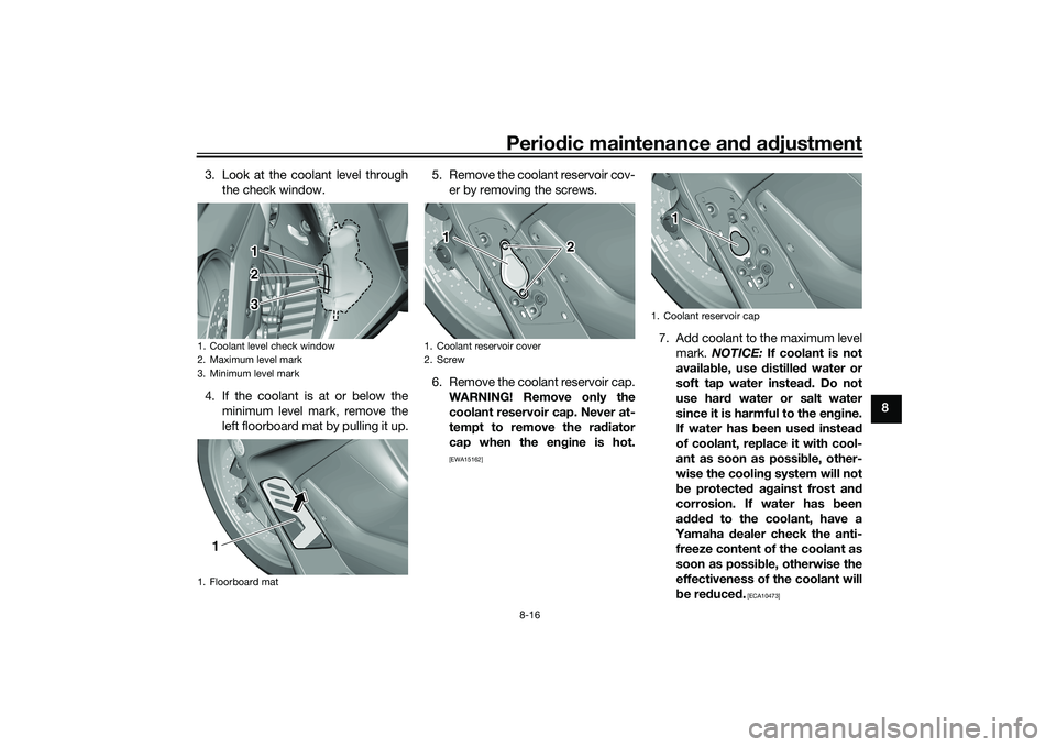 YAMAHA TMAX 2021 Manual Online Periodic maintenance an d a djustment
8-16
8
3. Look at the coolant level through
the check window.
4. If the coolant is at or below the minimum level mark, remove the
left floorboard mat by pulling i YAMAHA TMAX 2021 Manual Online Periodic maintenance an d a djustment
8-16
8
3. Look at the coolant level through
the check window.
4. If the coolant is at or below the minimum level mark, remove the
left floorboard mat by pulling i