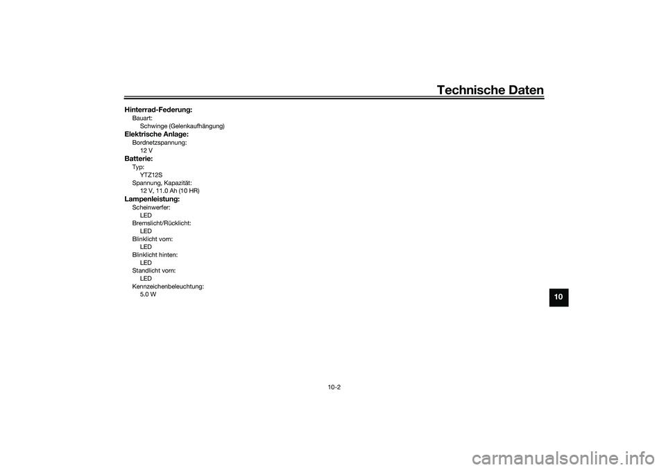YAMAHA TMAX 2021  Betriebsanleitungen (in German) Technische Daten
10-2
10
Hinterrad-Fe derun g:Bauart:
Schwinge (Gelenkaufhängung)Elektrische Anlag e:Bordnetzspannung:
12 VBatterie:Typ:
YTZ12S
Spannung, Kapazität: 12 V, 11.0 Ah (10 HR)Lampenleistu