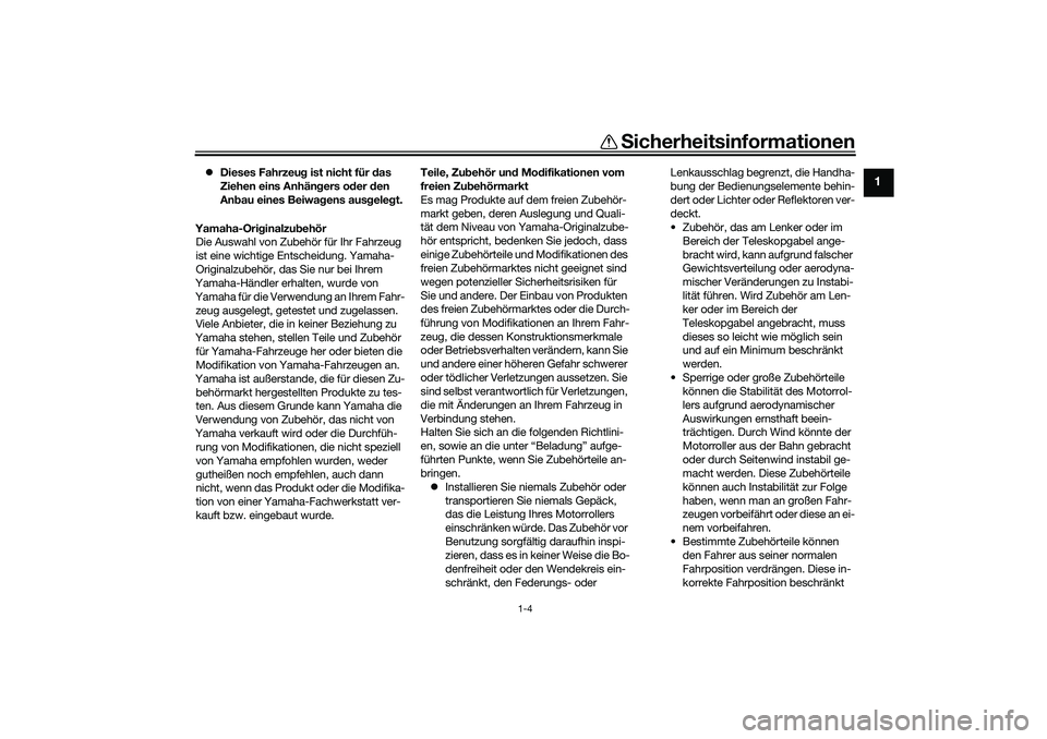 YAMAHA TMAX 2021  Betriebsanleitungen (in German) Sicherheitsinformationen
1-4
1
 Dieses Fahrzeu g ist nicht für d as 
Ziehen eins Anhän gers o der  den 
An bau eines Beiwag ens ausgeleg t.
Yamaha-Ori ginalzu behör
Die Auswahl von Zubehör für