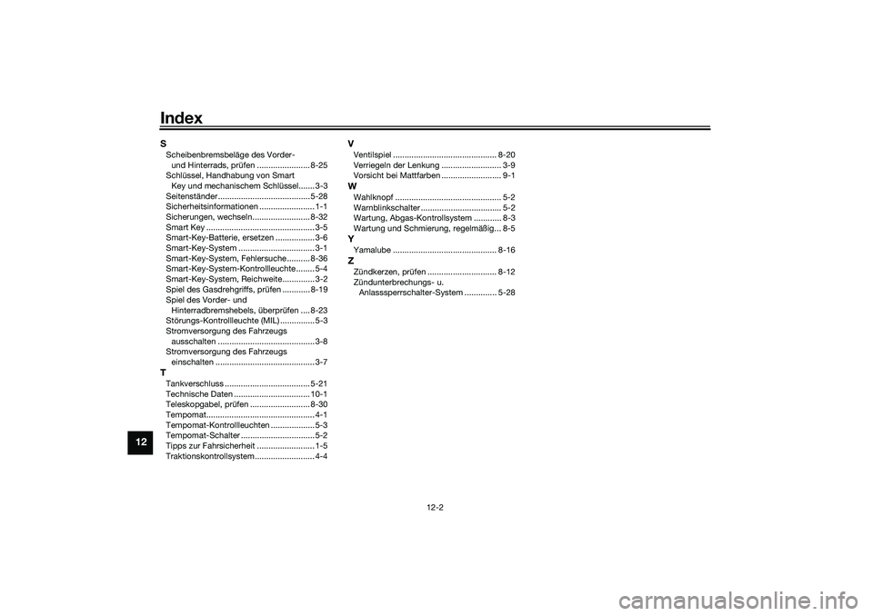 YAMAHA TMAX 2021 Betriebsanleitungen (in German) Index
12-2
12
SScheibenbremsbeläge des Vorder-
und Hinterrads, prüfen ....................... 8-25
Schlüssel, Handhabung von Smart
Key und mechanischem Schlüssel....... 3-3
Seitenständer ...... YAMAHA TMAX 2021 Betriebsanleitungen (in German) Index
12-2
12
SScheibenbremsbeläge des Vorder-
und Hinterrads, prüfen ....................... 8-25
Schlüssel, Handhabung von Smart
Key und mechanischem Schlüssel....... 3-3
Seitenständer ......