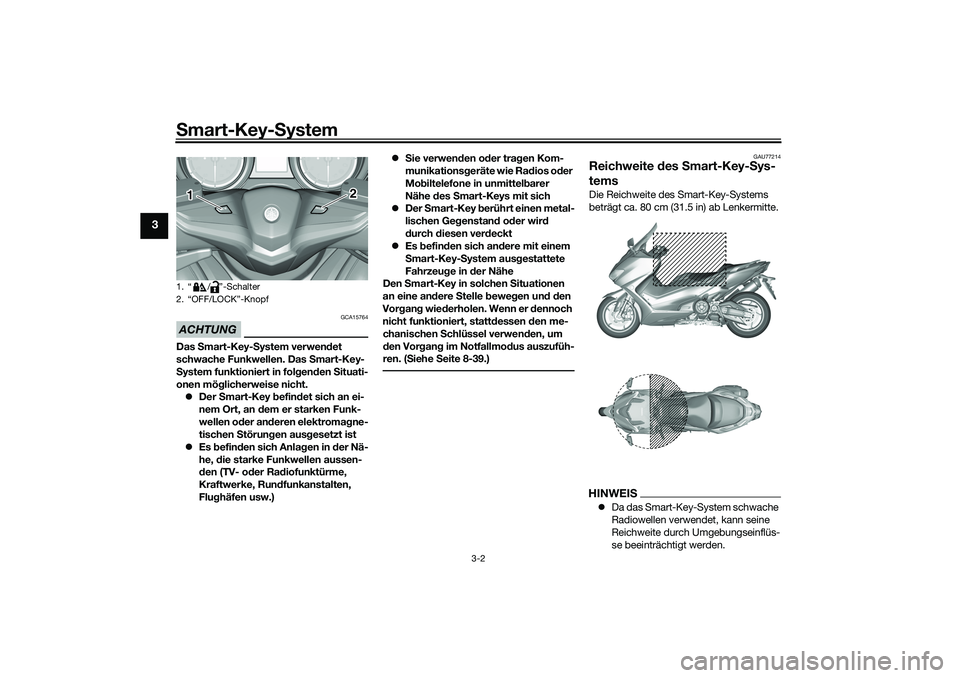 YAMAHA TMAX 2021  Betriebsanleitungen (in German) Smart-Key-S ystem
3-2
3
ACHTUNG
GCA15764
Das Smart-Key- System verwen det 
schwache Funkwellen. Das  Smart-Key-
S ystem funktioniert in folg enden  Situati-
onen mög licherweise nicht.
 Der  Smart